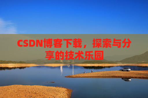 CSDN博客下载,探索与分享的技术乐园 CSDN博客下载,探索与分享的技术乐园