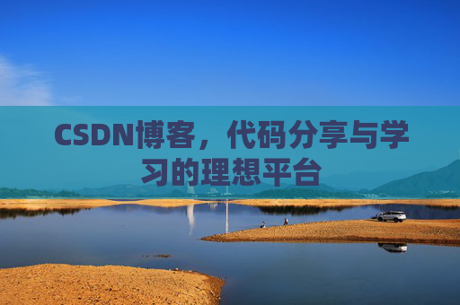 CSDN博客,代码分享与学习的理想平台